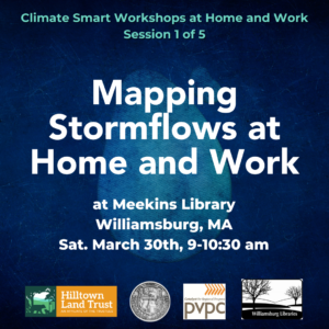 A dark blue watercolor square with the text "Climate Smart Workshops at Home and Work, Session 1 of 5. Mapping Stormflows at Home and Work at Meekins Library. Williamsburg, MA Sat. March 30th, 9-10:30 am." Below are the icons of Hilltown Land Trust, the town of Williamsburg, Pioneer Valley Planning Commission, and Williamsburg Libraries.