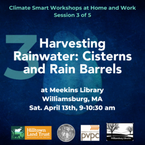 On a blue waterdrop background faintly watermarked by the number 1, turquoise and white text reads "Climate Smart Workshops at Home and Work Session 3 of 5. Harvesting Rainwater: Cisterns and Rain Barrels at Meekins Library, Williamsburg, MA. Saturday April 13th, 9-10:30 am." At the very bottom, there are logos of the four partners; in order from left to right are Hilltown Land Trust, the Town of Williamsburg, Pioneer Valley Planning Commission, and Meekins Library.