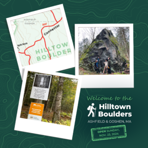 A trail opening graphic featuring polaroid-style images of the Hilltown Boulders hiking area and the text “Welcome to the Hilltown Boulders, Ashfield and Goshen MA. Open Sunday, November 23rd, 2024.”